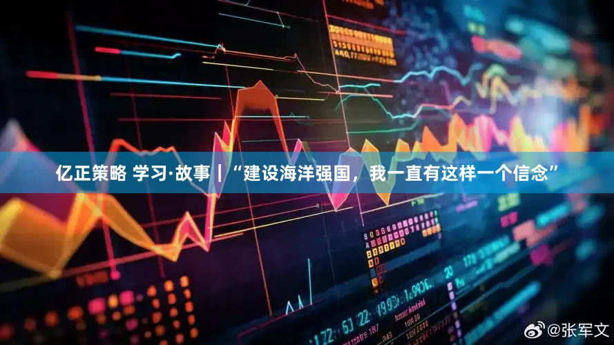 亿正策略 学习·故事｜“建设海洋强国，我一直有这样一个信念”