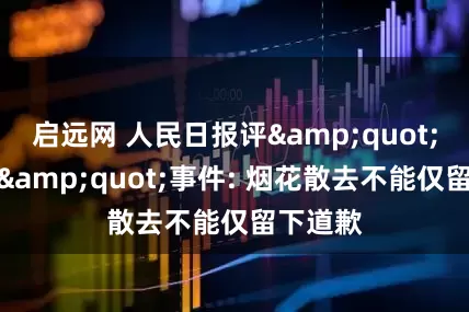 启远网 人民日报评&quot;烟花秀&quot;事件: 烟花散去不能仅留下道歉