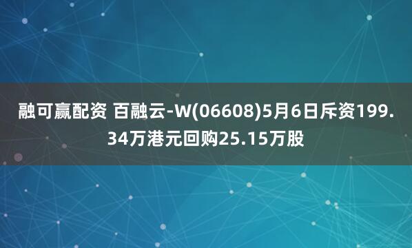 融可赢配资 百融云-W(06608)5月6日斥资199.34万港元回购25.15万股