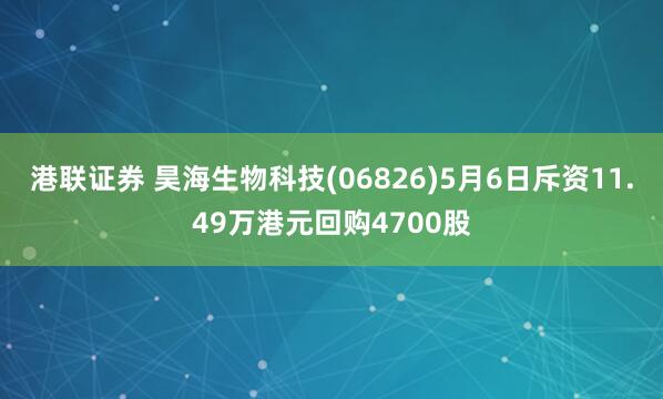 港联证券 昊海生物科技(06826)5月6日斥资11.49万港元回购4700股