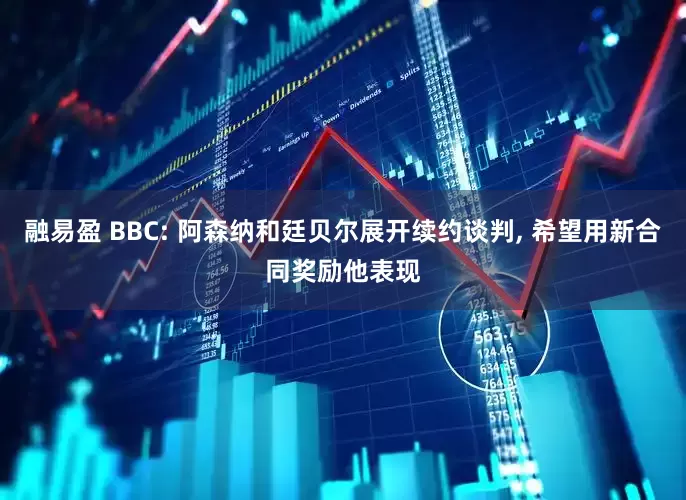 融易盈 BBC: 阿森纳和廷贝尔展开续约谈判, 希望用新合同奖励他表现